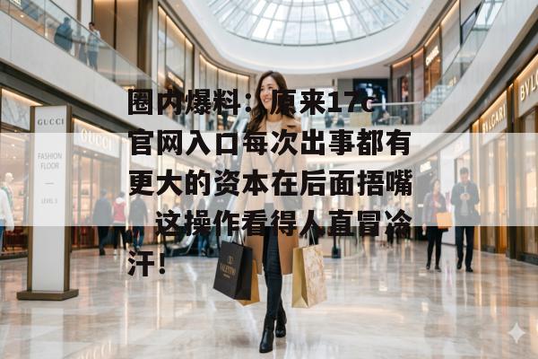 圈内爆料：原来17c官网入口每次出事都有更大的资本在后面捂嘴，这操作看得人直冒冷汗！