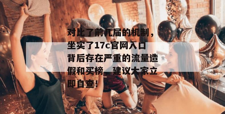 对比了前几届的机制，坐实了17c官网入口背后存在严重的流量造假和买榜，建议大家立即自查！